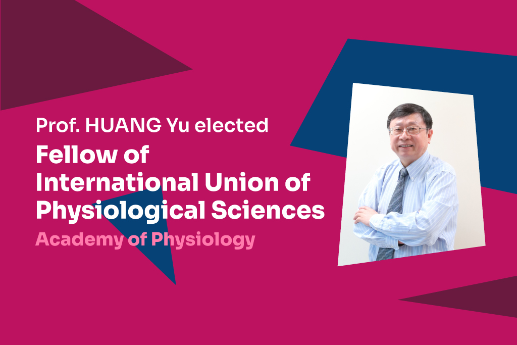 Professor HUANG Yu elected Fellow of International Union of Physiological Sciences Academy of Physiology.