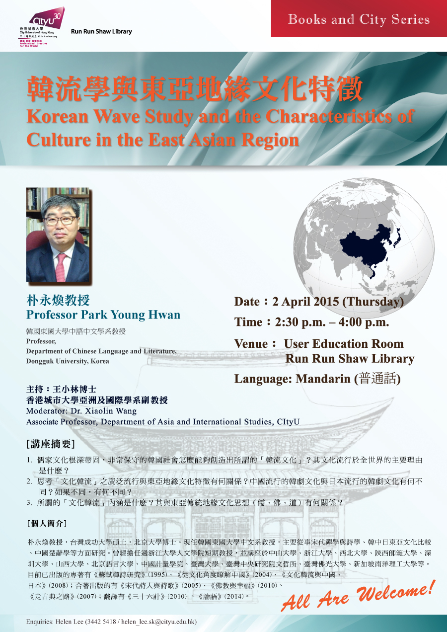 Library's Talk: Korean Wave Study and the Characteristics of Culture in East Asian Region 韓流學與東亞地緣文化特徵
            Speaker: Prof. Park Young Hwan
            Date: 2 April 2015 (Thursday)
			Time: 2:30 pm - 4:00 pm
			Venue: User Education Room, Library 
            Enquiries: helen_lee.sk@cityu.edu.hk / 3442-5418 (Ms. Helen Lee)